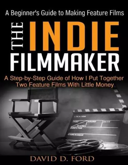 The Indie Filmmaker; A Beginner's Guide to Making Feature Films by David D. Ford