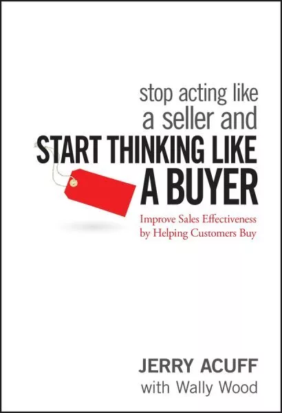 Stop Acting Like a Seller and Think Like a Buyer : Improving Sales Effectiven...