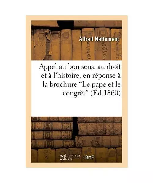 Appel Au Bon Sens, Au Droit Et À l'Histoire, En Réponse À La Brochure Le Pape