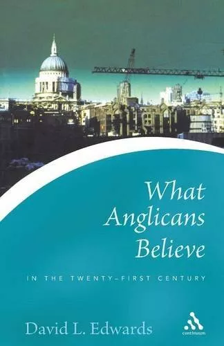 What Anglicans Believe in the Twenty-first Century  by Edwards, David 0826476899