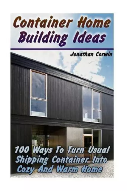 Container Home Building Ideas: 100 Ways to Turn Usual Shipping Container Into Co