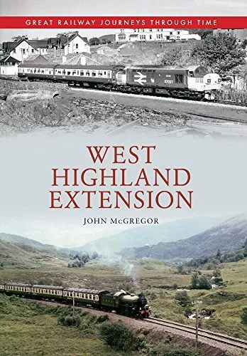 West Highland Extension Great Railway Journeys Through Time by McGregor, John