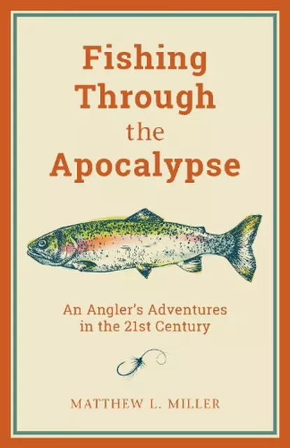 Fishing Through the Apocalypse: An Angler's Adventures in the 21st Century by Ma