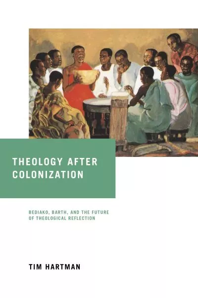 Theology After Colonization : Kwame Bediako, Karl Barth, and the Future of Th...