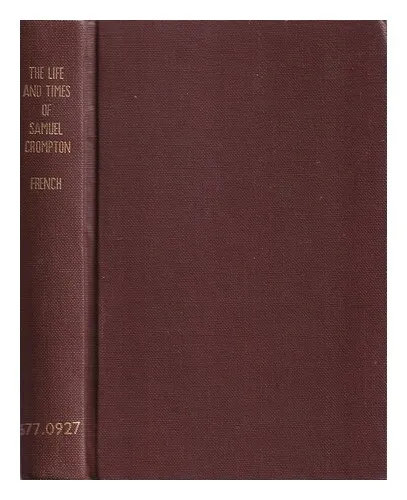 FRENCH, GILBERT J. (1804-1866)  The life and times of Samuel Crompton inventor o