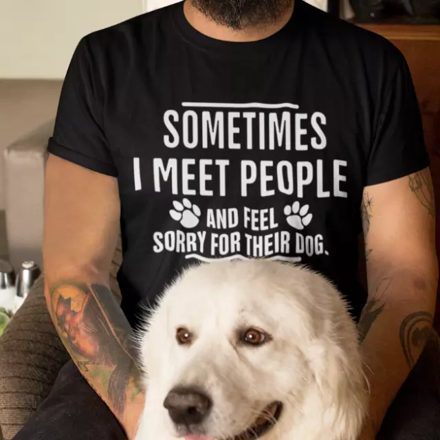 Sometimes I meet People and Feel Sorry for Their DOG T-Shirt any color any size