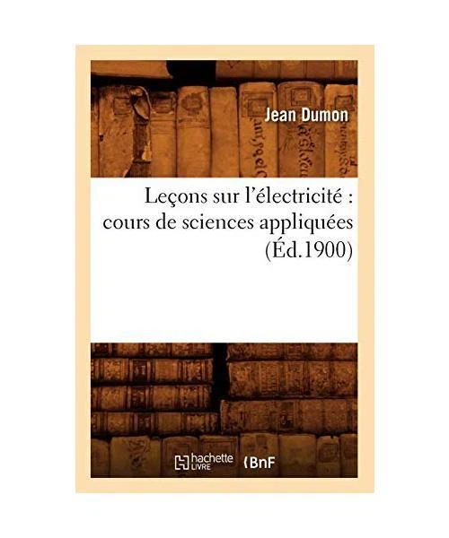 LEÇONS SUR L'ÉLECTRICITÉ Cours de Sciences Appliquées (Éd.1900), Jean ...