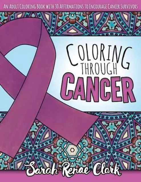 Coloring Through Cancer: An Adult Coloring Book with 30 Positive Affirmations to