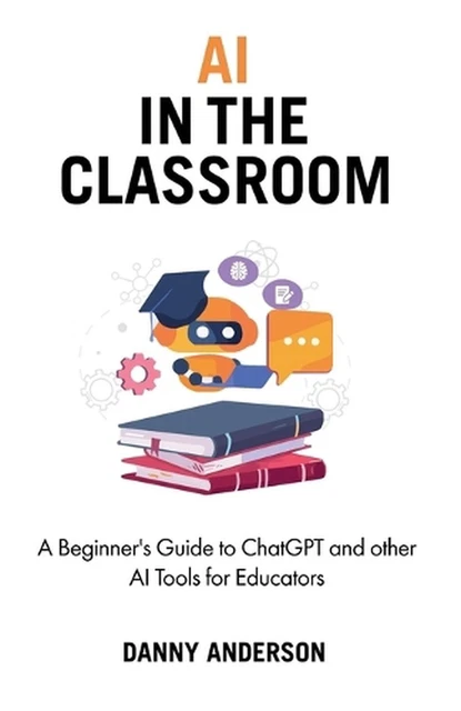 AI IN THE Classroom: A Beginner's Guide to ChatGPT and other AI Tools ...