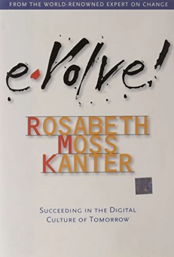 Evolve! : Succeeding in the Digital Culture of Tomorrow Rosabeth
