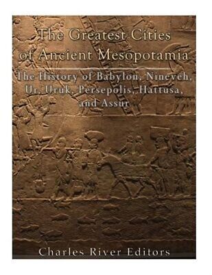 The Greatest Cities of Ancient Mesopotamia: The History of Babylon, Nineveh, ...