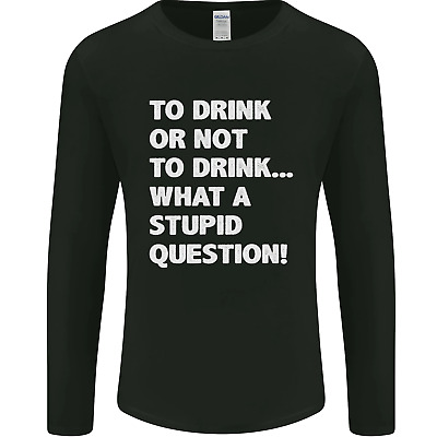 To Drink or Not to? What a Stupid Question Mens Long Sleeve T-Shirt