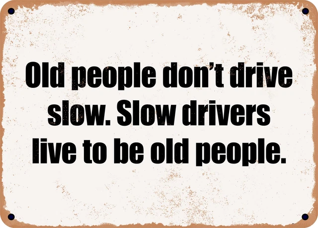 METAL SIGN - Old people don't drive slow. Slow drivers live to be old people.