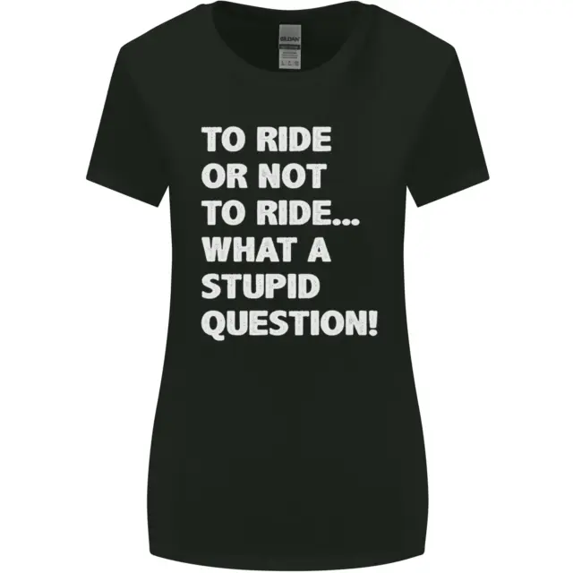To Ride or Not to? What a Stupid Question Womens Wider Cut T-Shirt
