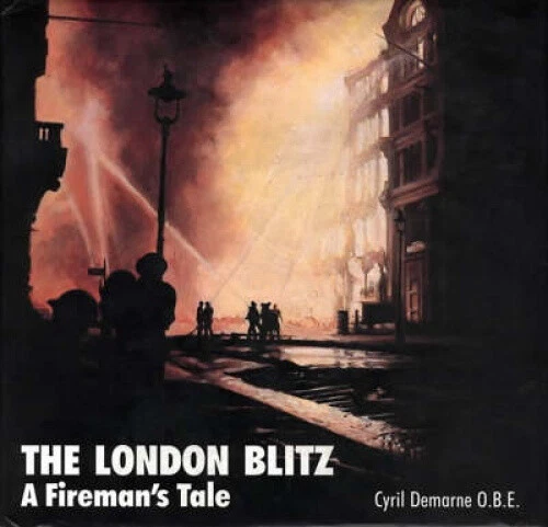 London Blitz: A Fireman's Tale: Then and Now by Cyril Demarne