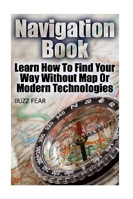 Navigation Book: Learn How To Find Your Way Without Map Or Modern by Fear, Buzz