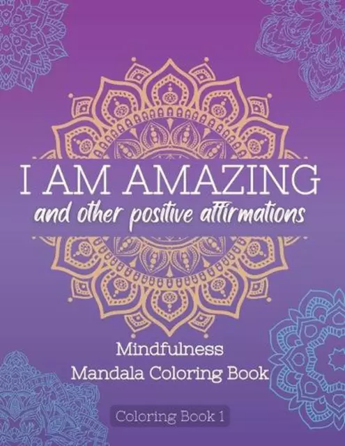 I Am Amazing and Other Positive Affirmations: Mindfulness Mandala Coloring Book