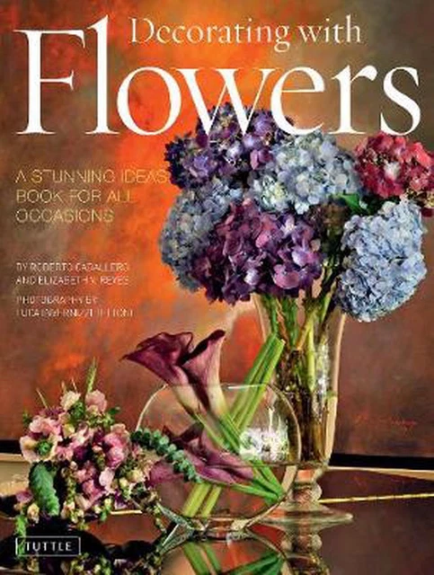 Decorating with Flowers: A Stunning Ideas Book For All Occasions by Roberto Caba