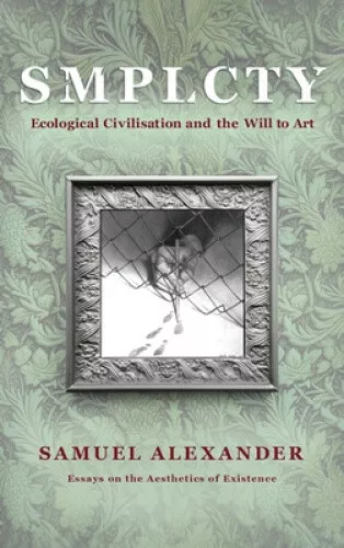 S M P L C T Y: Ecological Civilisation and the Will to Art by Alexander, Samuel