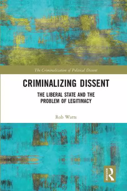 Criminalizing Dissent: The Liberal State and the Problem of Legitimacy by Rob Wa
