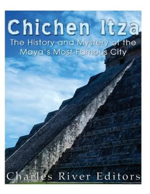 Chichen Itza : The History and Mystery of the Maya's Most Famous City, Paperb...