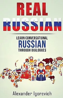 Real Russian: Learn How to Speak Conversational Russian Through D By Igorevich,