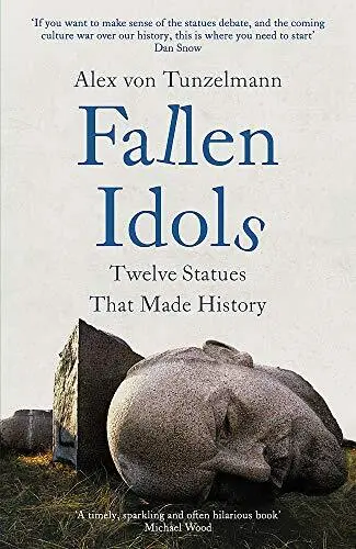 Fallen Idols: Twelve Statues That Made History By Alex Von Tunze