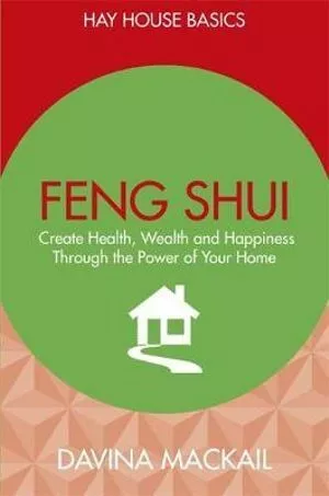 Feng Shui: Create Health, Wealth and Happiness Through the Power of Your Home