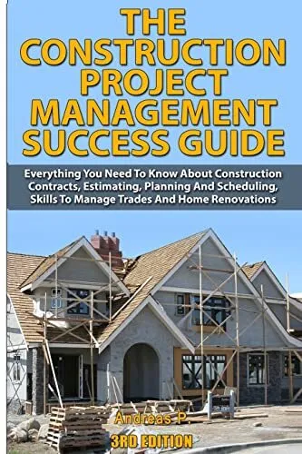 The Construction Project Management Success Guide: Everything You Need To Kn...