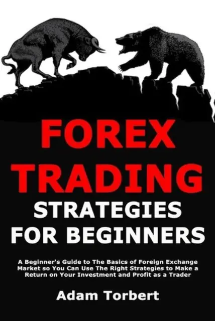 Forex Trading Strategies for Beginners: A Beginner's Guide to The Basics of Fore