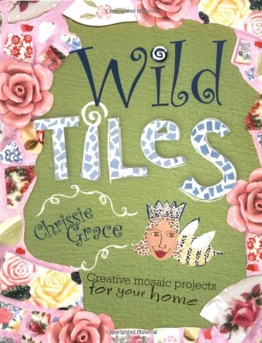 WILD TILES: CREATIVE MOSAIC PROJECTS FOR YOUR HOME By Chrissie Mervine-grace