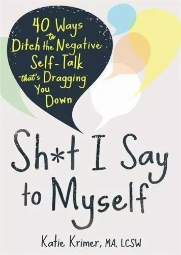 Sh*t I Say to Myself: 40 Ways to Ditch the Negative Self-Talk That's Dragging...