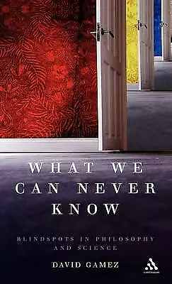 What We Can Never Know: Blindspots in Philosophy and Science by Gamez David Book