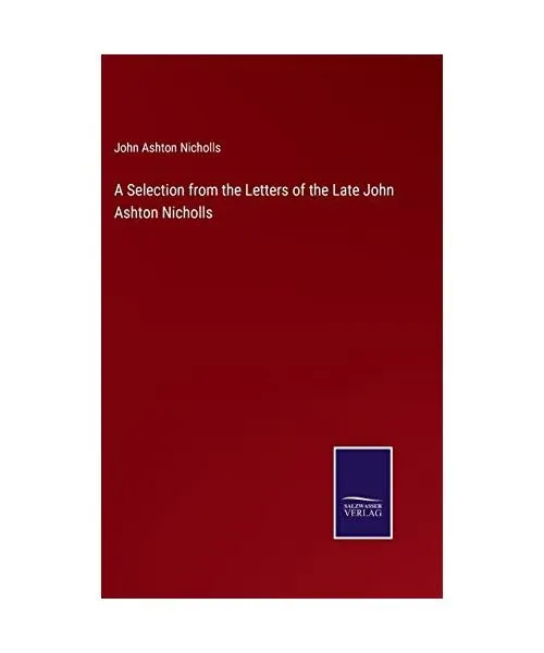 A Selection from the Letters of the Late John Ashton Nicholls, John Ashton Nicho