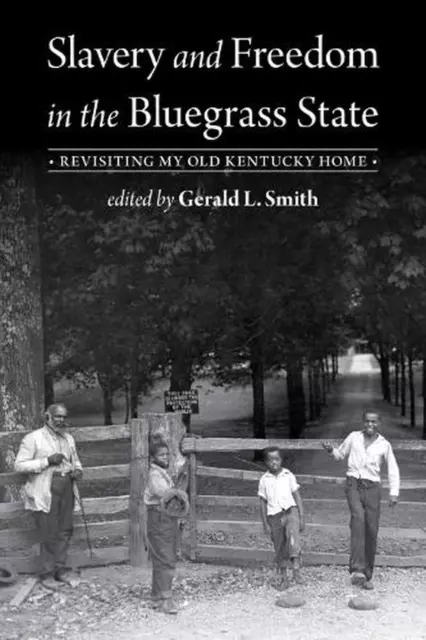 Slavery and Freedom in the Bluegrass State: Revisiting My Old Kentucky Home by G