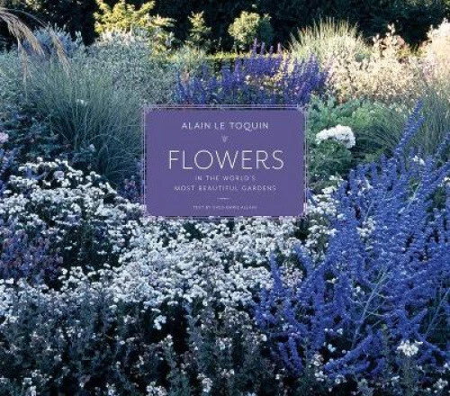 Flowers in the World's Most Beautiful Gardens by Alain Le Toquin