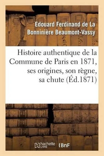 HISTOIRE AUTHENTIQUE DE la Commune de Paris En 1871, Ses Origines, Son
