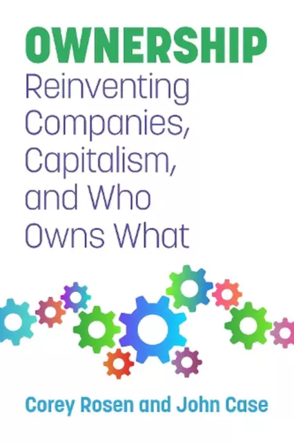 Ownership: Reinventing Companies, Capitalism, and Who Owns What by Corey Rosen (