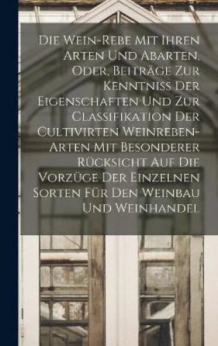 Die Wein-Rebe Mit Ihren Arten Und Abarten, Oder, Beitrage Zur Kenntniss Der