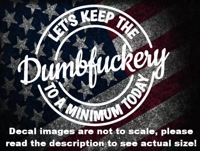 Let's Keep The Dumbfuckery to a Minimum Car Truck Van Decal USA Made US Seller
