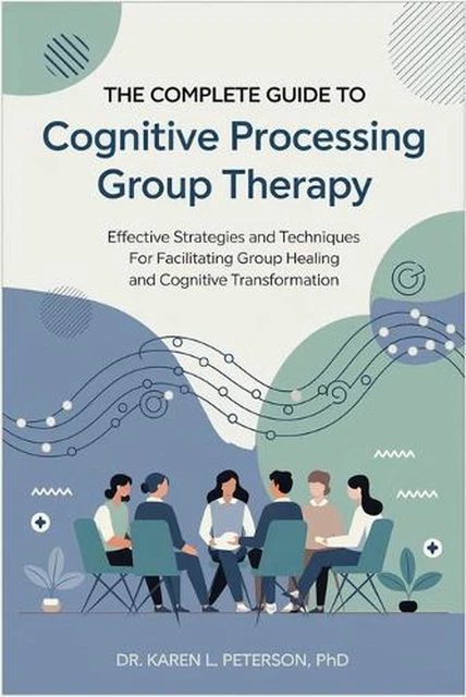 Cognitive Process Guide THE COMPLETE GUIDE to Cognitive Processing Group Therapy: Effective ...