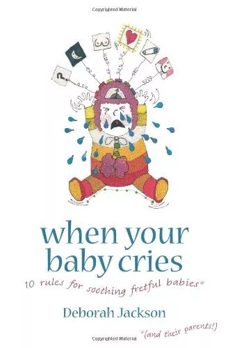 When Your Baby Cries: 10 Rules for Soothing Fretful Babies (and Their Parents!)