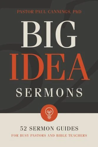 Big Idea Sermons: 52 Sermon Guides for Busy Pastors and Bible Teachers, Cannings Big Idea Sermons: 52 Sermon Guides for Busy Pastors and Bible Teachers, Cannings