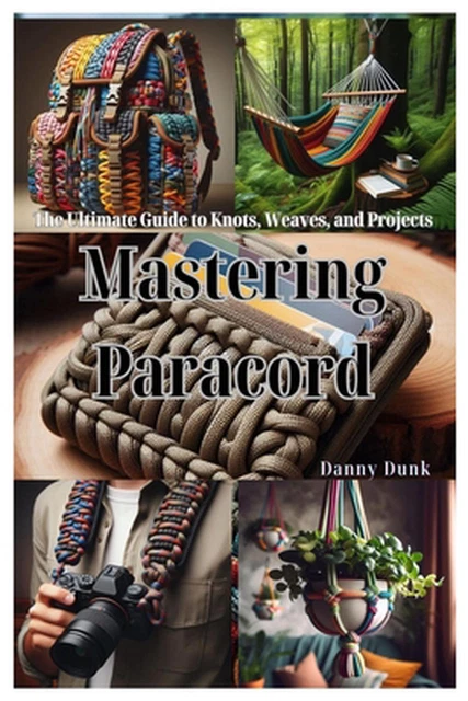 MASTERING PARACORD: THE Ultimate Guide to Knots, Weaves, and Projects