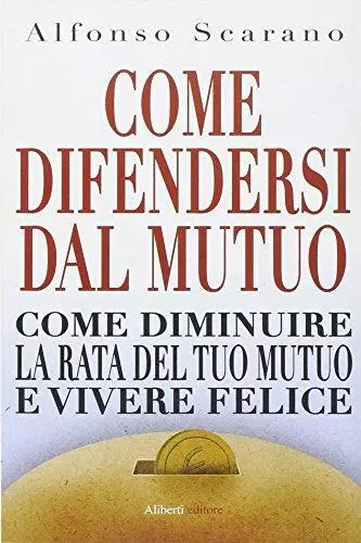 Come difendersi dal mutuo e vivere felici Scarano, Alfonso