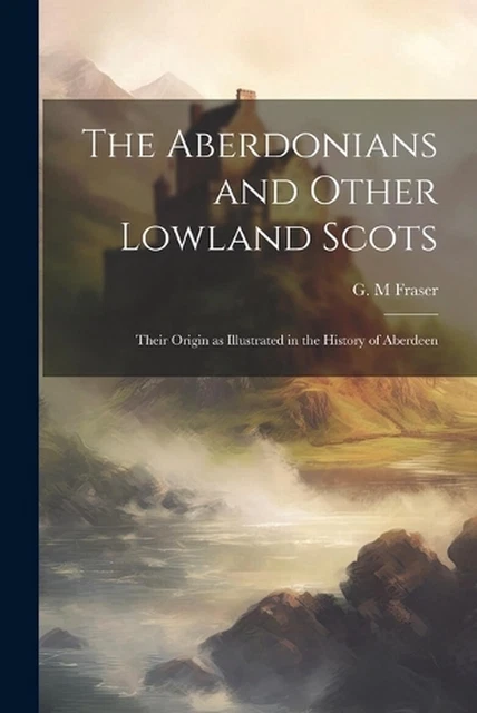 THE ABERDONIANS AND Other Lowland Scots Their Origin As Illustrated In the-aberdonians-and-other-lowland-scots-their-origin-as-illustrated-in