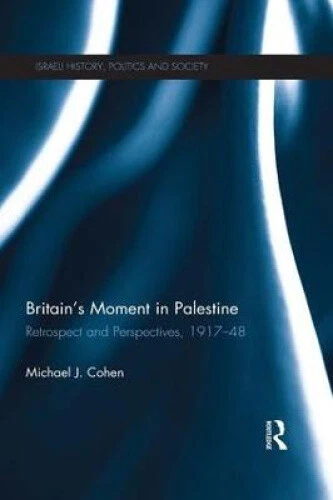 BRITAIN'S MOMENT IN Palestine: Retrospect and Perspectives, 1917-1948