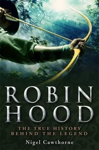 A Brief History of Robin Hood: The true history behind the legend By Nigel Cawt