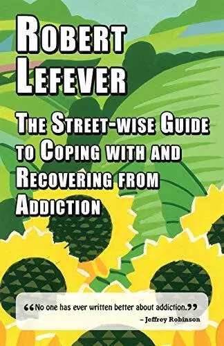 The Street-wise Guide to Coping with  Recovering from Addiction by Robert Lefeve