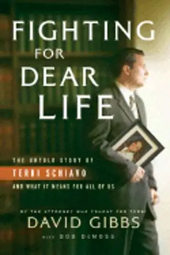 Fighting for Dear Life: The Untold Story of Terri Schiavo and What It Means for